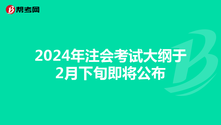 2024年注会考试大纲于2月下旬即将公布