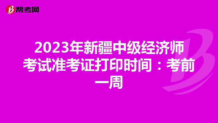 2023年新疆中级经济师考试准考证打印时间：考前一周