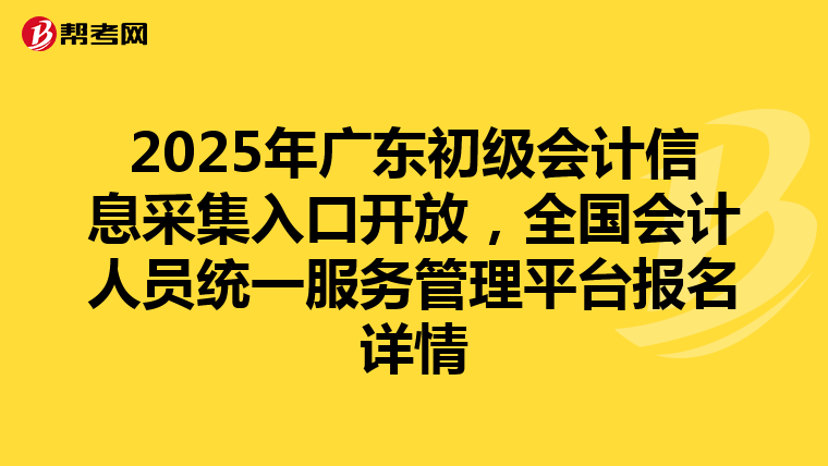 2025年广东初级会计信息采集入口开放，全国会计人员统一服务管理平台报名详情