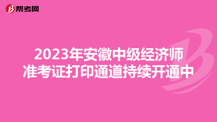 2023年安徽中级经济师准考证打印通道持续开通中