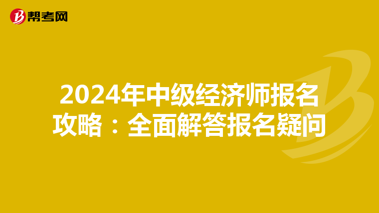 2024年中级经济师报名攻略：全面解答报名疑问