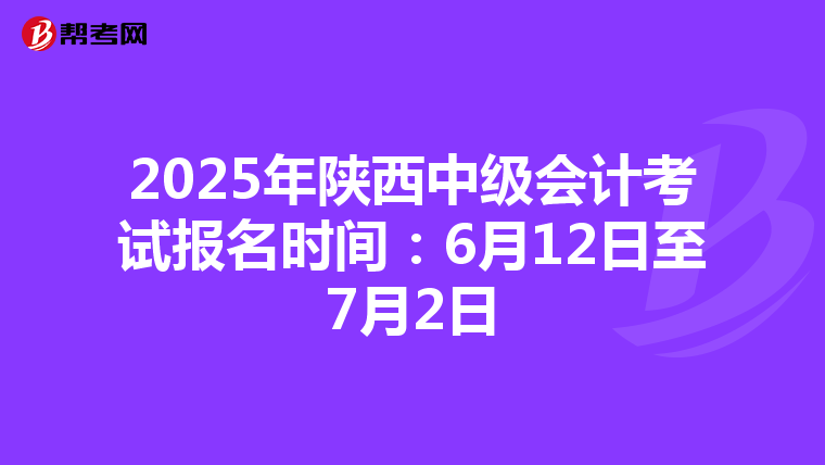 2025年陕西中级会计考试报名时间：6月12日至7月2日