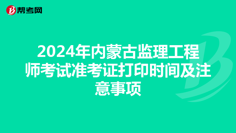2024年内蒙古监理工程师考试准考证打印时间及注意事项