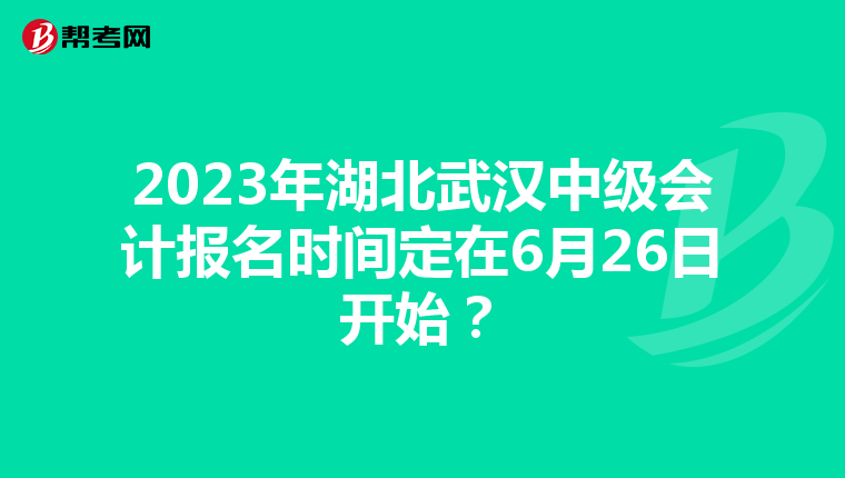 2023年湖北武漢中級(jí)會(huì)計(jì)報(bào)名時(shí)間定在6月26日開(kāi)始？