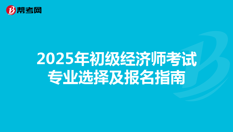 2025年初级经济师考试专业选择及报名指南