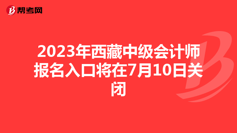 2023年西藏中級(jí)會(huì)計(jì)師報(bào)名入口將在7月10日關(guān)閉
