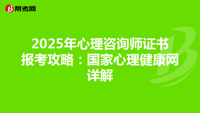 2025年心理咨询师证书报考攻略：国家心理健康网详解