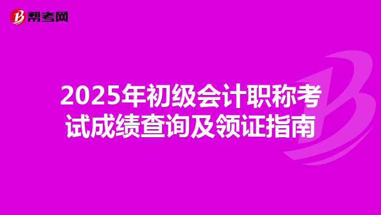 2025年初級會計職稱考試成績查詢及領證指南