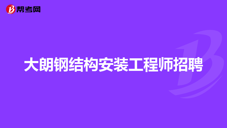 大朗钢结构安装工程师招聘