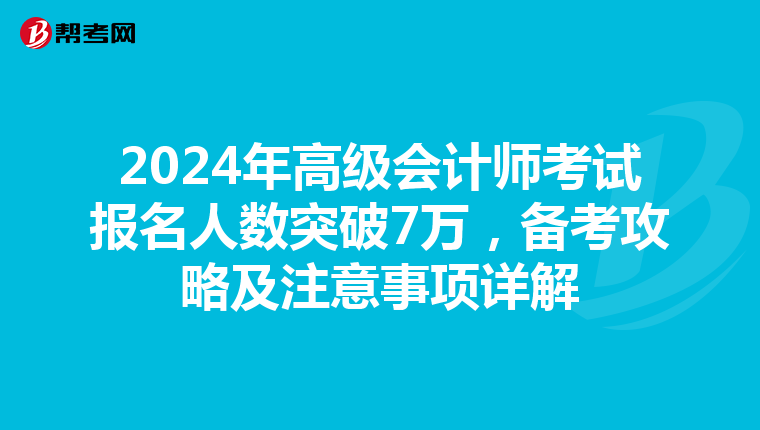 2024年高級會計師考試報名人數突破7萬，備考攻略及注意事項詳解