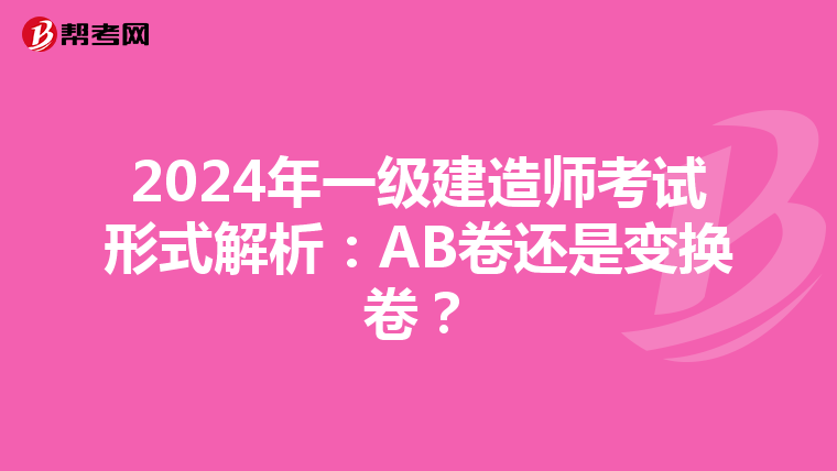 2024年一级建造师考试形式解析：AB卷还是变换卷？