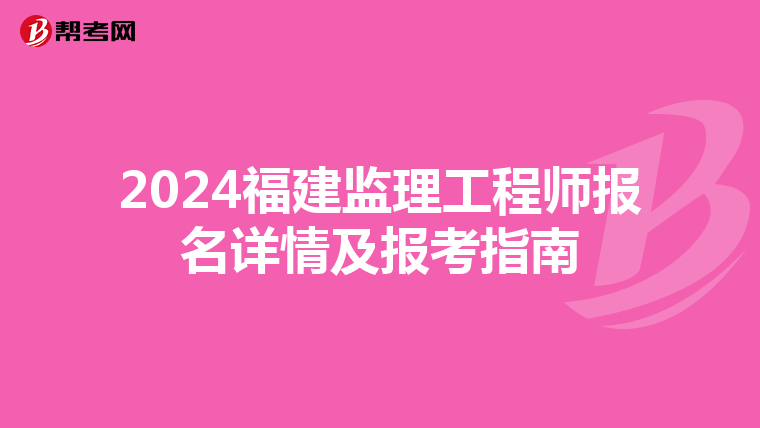 2024福建监理工程师报名详情及报考指南