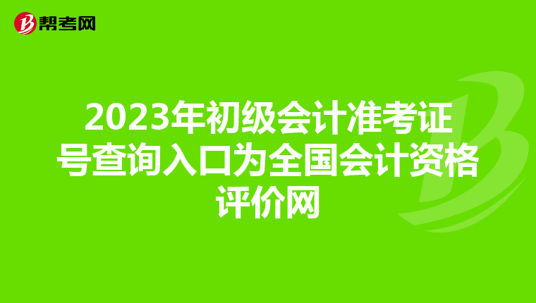 2023年初级会计准考证号查询入口为全国会计资格评价网