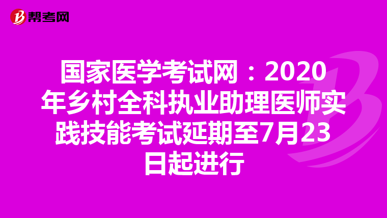 国家医学考试网：2020年乡村全科执业助理医师实践技能考试延期至7月23日起进行