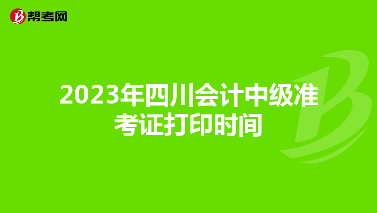 2023年四川会计中级准考证打印时间
