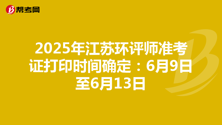 2025年江苏环评师准考证打印时间确定：6月9日至6月13日