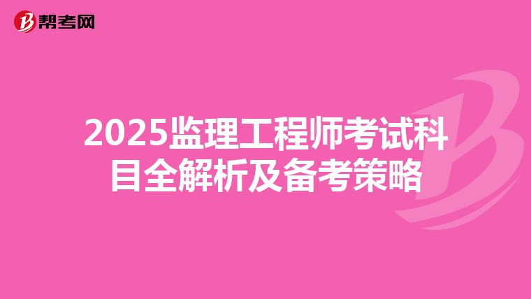 2025监理工程师考试科目全解析及备考策略