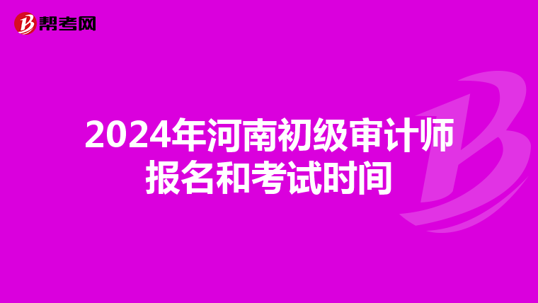 2024年河南初级审计师报名和考试时间