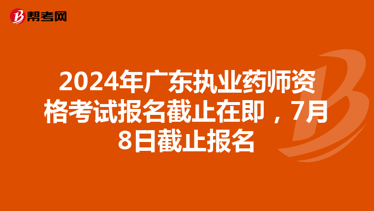2024年广东执业药师资格考试报名截止在即，7月8日截止报名