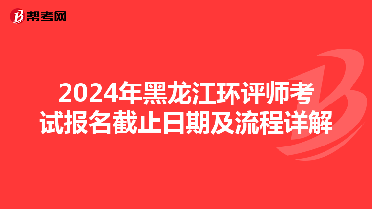 2024年黑龙江环评师考试报名截止日期及流程详解