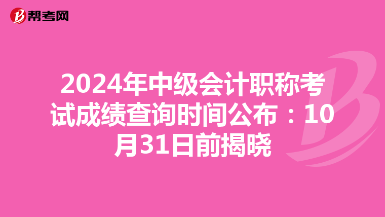 2024年中级会计职称考试成绩查询时间公布：10月31日前揭晓