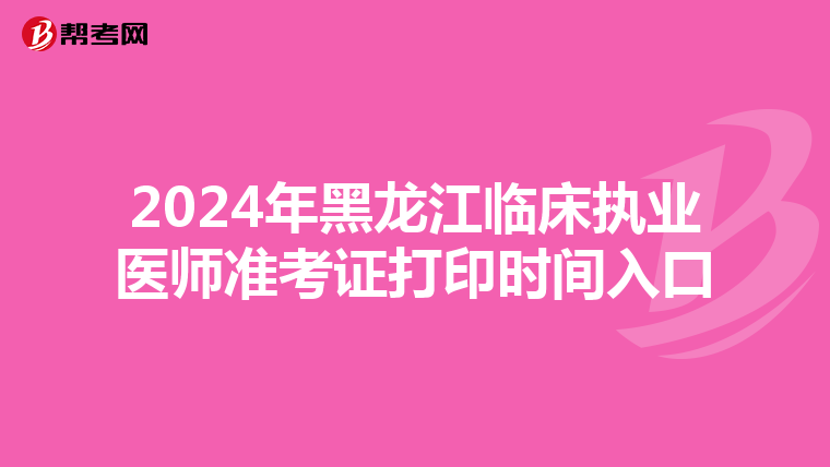 2024年黑龙江临床执业医师准考证打印时间入口