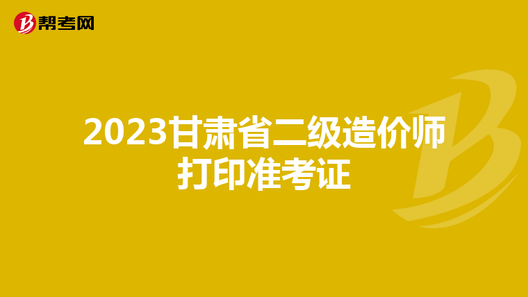 2023甘肅省二級造價師打印準考證