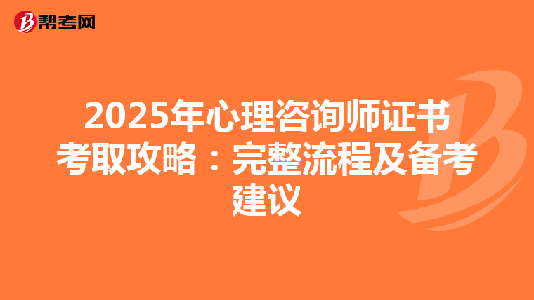 2025年心理咨询师证书考取攻略：完整流程及备考建议