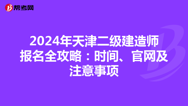 2024年天津二级建造师报名全攻略：时间、官网及注意事项