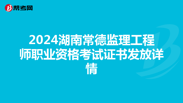 2024湖南常德监理工程师职业资格考试证书发放详情