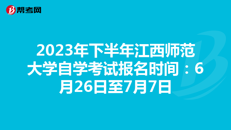 2023年下半年江西师范大学自学考试报名时间：6月26日至7月7日