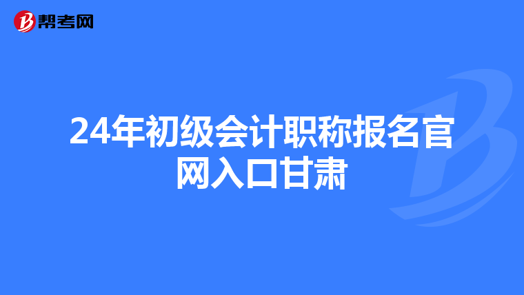 24年初級會計職稱報名官網入口甘肅