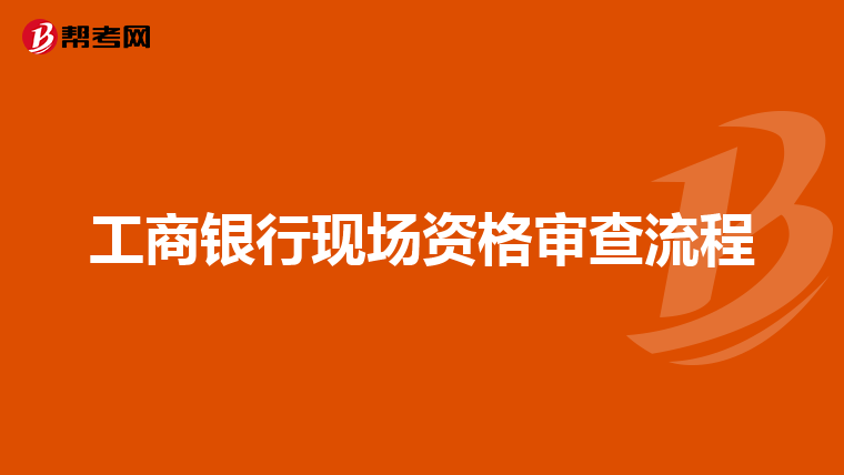 工商银行现场资格审查流程