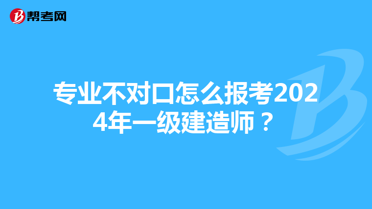 专业不对口怎么报考2024年一级建造师？