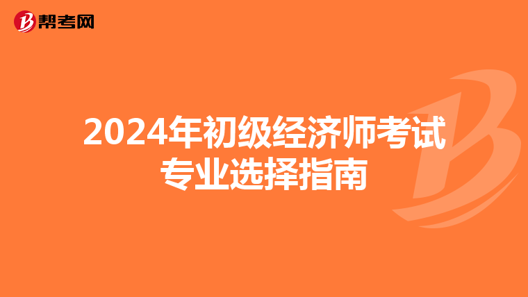 2024年初級經濟師考試專業選擇指南