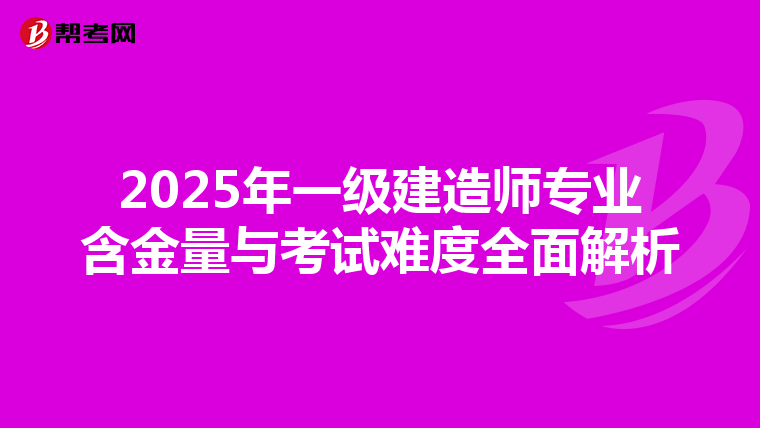 2025年一级建造师专业含金量与考试难度全面解析
