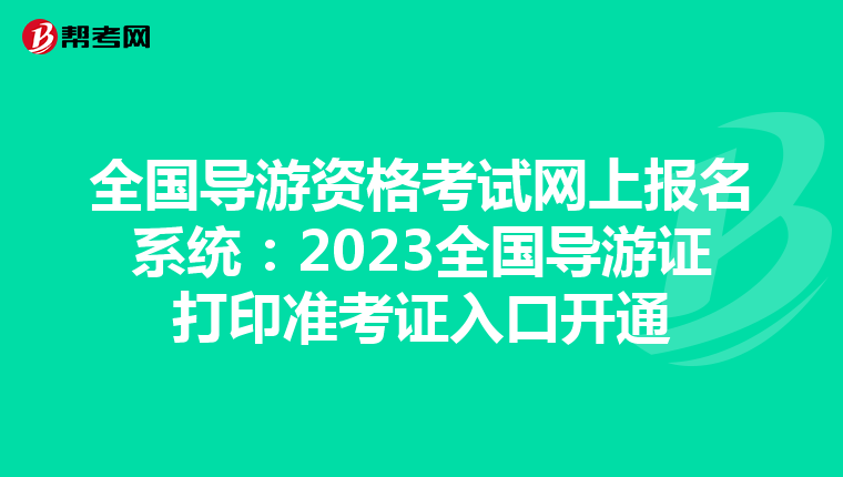 全国导游资格考试网上报名系统：2023全国导游证打印准考证入口开通