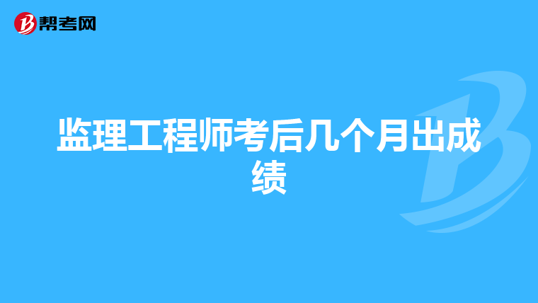 监理工程师考后几个月出成绩