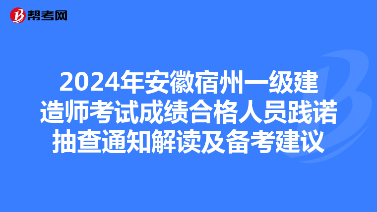 2024年安徽宿州一级建造师考试成绩合格人员践诺抽查通知解读及备考建议