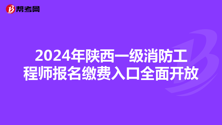 2024年陕西一级消防工程师报名缴费入口全面开放