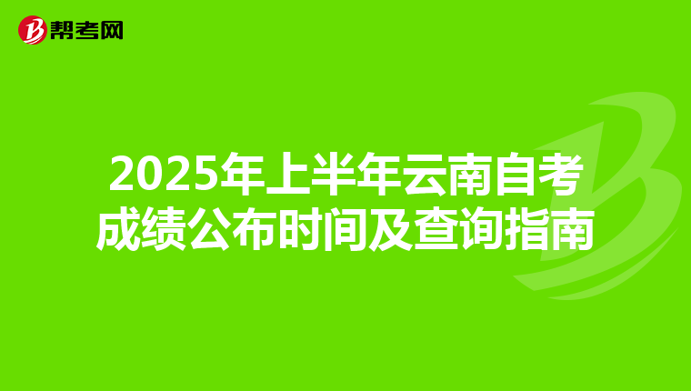 2025年上半年云南自考成绩公布时间及查询指南