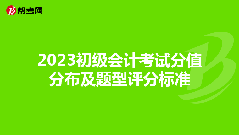2023初级会计考试分值分布及题型评分标准