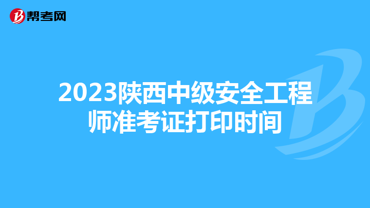 2023陕西中级安全工程师准考证打印时间