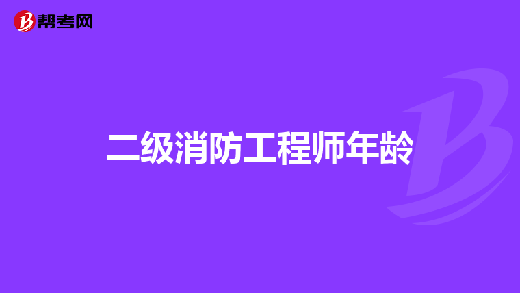 二级消防工程师年龄