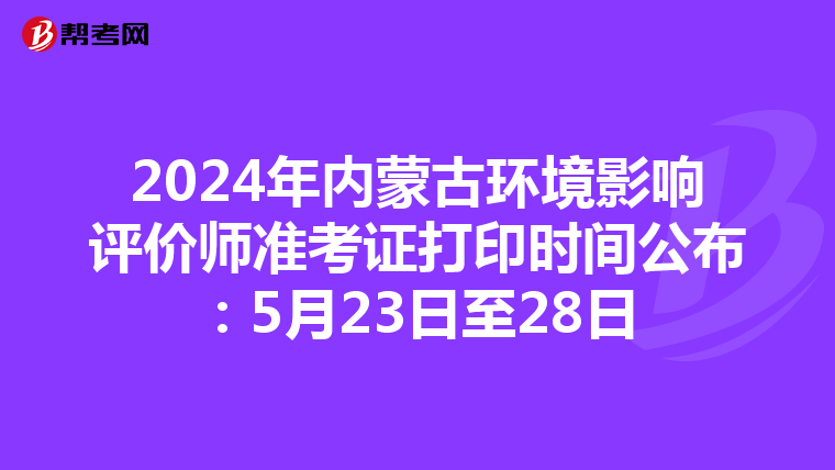 2024年内蒙古环境影响评价师准考证打印时间公布：5月23日至28日