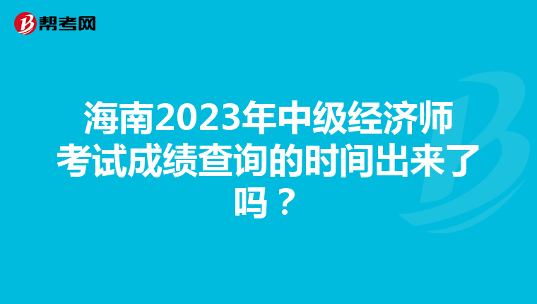 海南2023年中級(jí)經(jīng)濟(jì)師考試成績(jī)查詢的時(shí)間出來(lái)了嗎?