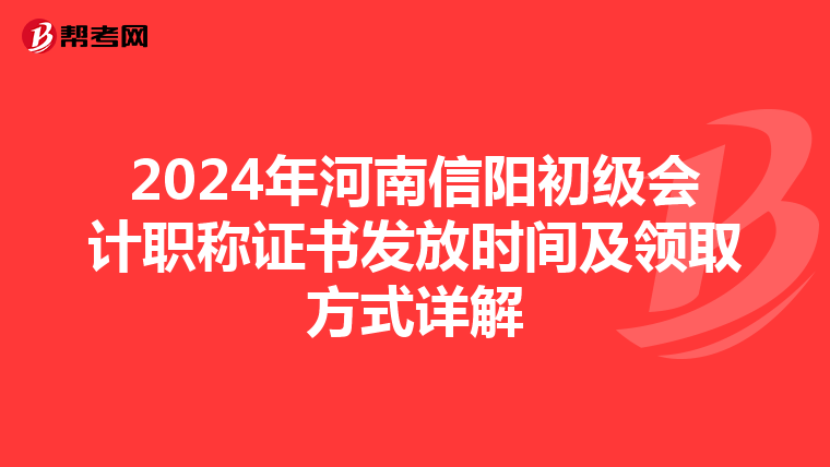 2024年河南信阳初级会计职称证书发放时间及领取方式详解
