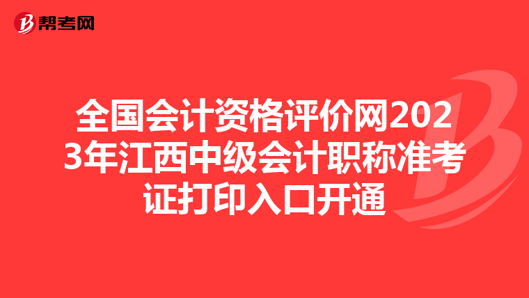 全国会计资格评价网2023年江西中级会计职称准考证打印入口开通