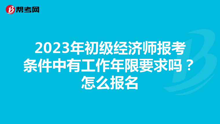 2023年初级经济师报考条件中有工作年限要求吗？怎么报名