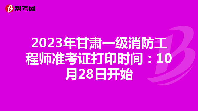2023年甘肃一级消防工程师准考证打印时间:10月28日开始